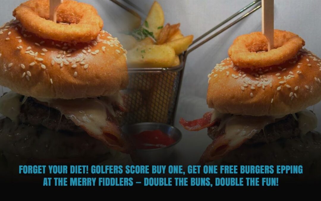 Forget Your Diet! Golfers Score Buy One, Get One Free Burgers Epping at The Merry Fiddlers – Double the Buns, Double the Fun!